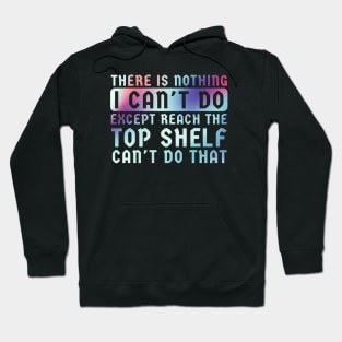 There Is Nothing I Can't Do Except Reach The Top Shelf Hoodie